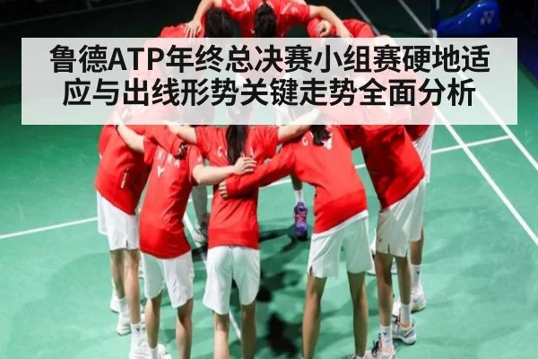鲁德ATP年终总决赛小组赛硬地适应与出线形势关键走势全面分析